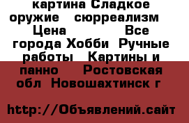 картина Сладкое оружие...сюрреализм. › Цена ­ 25 000 - Все города Хобби. Ручные работы » Картины и панно   . Ростовская обл.,Новошахтинск г.